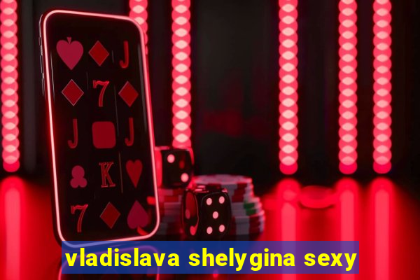 vladislava shelygina sexy